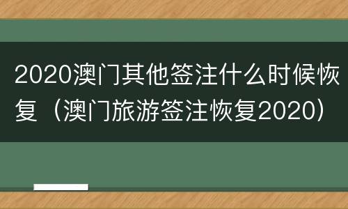 2020澳门其他签注什么时候恢复（澳门旅游签注恢复2020）