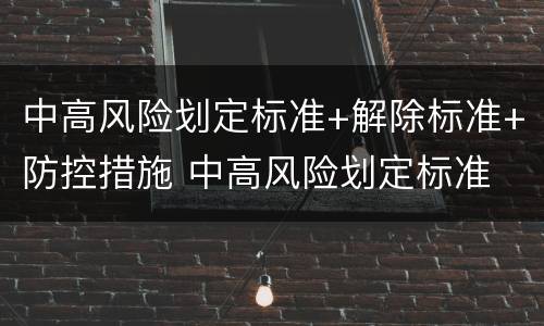 中高风险划定标准+解除标准+防控措施 中高风险划定标准 解除标准 防控措施方案
