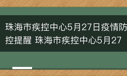珠海市疾控中心5月27日疫情防控提醒 珠海市疾控中心5月27日疫情防控提醒内容