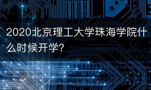 2020北京理工大学珠海学院什么时候开学？