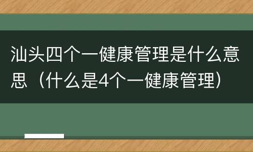 汕头四个一健康管理是什么意思（什么是4个一健康管理）