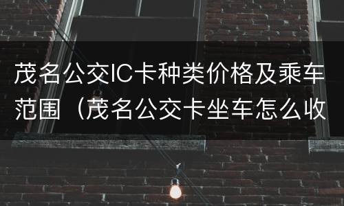 茂名公交IC卡种类价格及乘车范围（茂名公交卡坐车怎么收费）