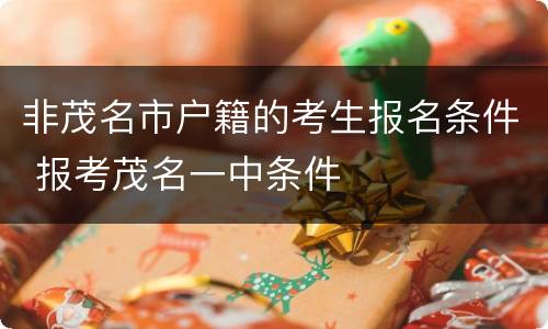 非茂名市户籍的考生报名条件 报考茂名一中条件