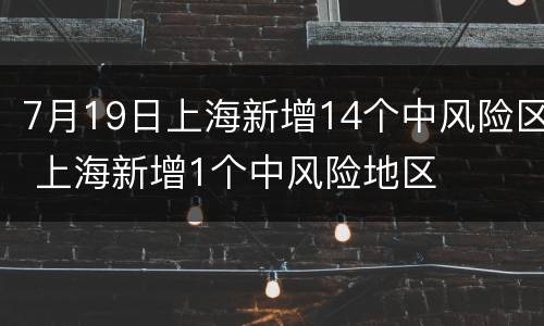7月19日上海新增14个中风险区 上海新增1个中风险地区