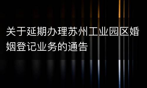 关于延期办理苏州工业园区婚姻登记业务的通告