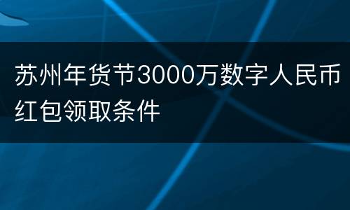 苏州年货节3000万数字人民币红包领取条件