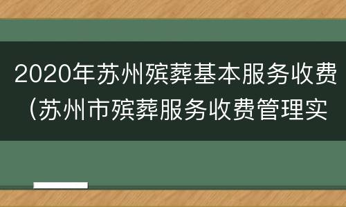 2020年苏州殡葬基本服务收费（苏州市殡葬服务收费管理实施细则）
