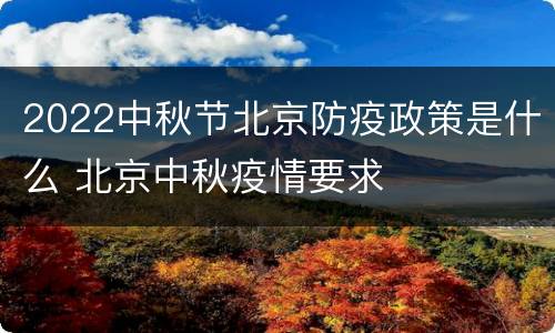 2022中秋节北京防疫政策是什么 北京中秋疫情要求