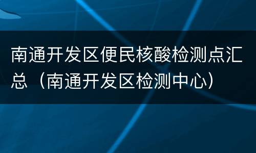 南通开发区便民核酸检测点汇总（南通开发区检测中心）