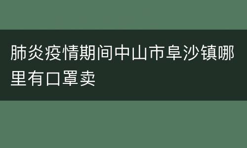 肺炎疫情期间中山市阜沙镇哪里有口罩卖