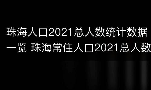 珠海人口2021总人数统计数据一览 珠海常住人口2021总人数