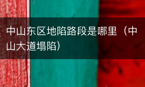 中山东区地陷路段是哪里（中山大道塌陷）