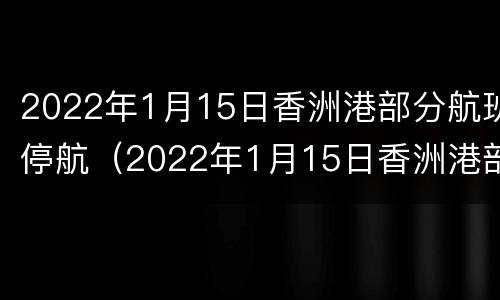 2022年1月15日香洲港部分航班停航（2022年1月15日香洲港部分航班停航原因）