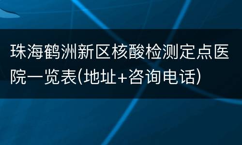 珠海鹤洲新区核酸检测定点医院一览表(地址+咨询电话)