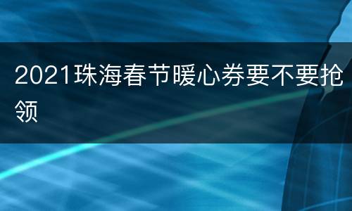 2021珠海春节暖心券要不要抢领