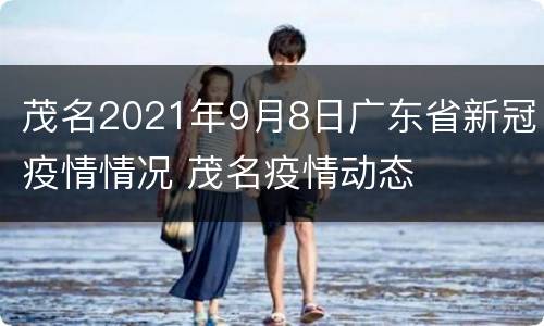 茂名2021年9月8日广东省新冠疫情情况 茂名疫情动态