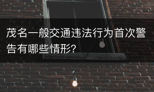 茂名一般交通违法行为首次警告有哪些情形？