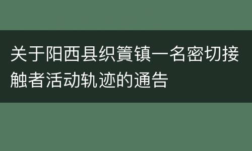 关于阳西县织篢镇一名密切接触者活动轨迹的通告