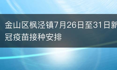 金山区枫泾镇7月26日至31日新冠疫苗接种安排