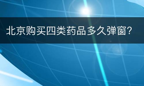 北京购买四类药品多久弹窗?