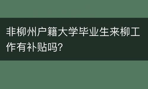 非柳州户籍大学毕业生来柳工作有补贴吗？