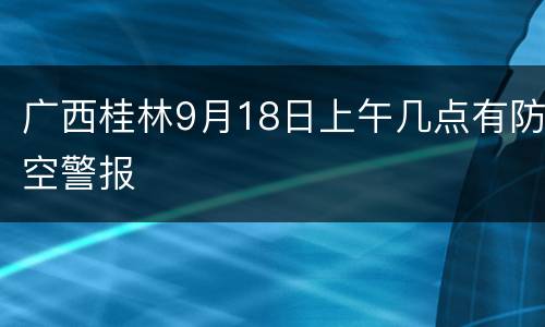 广西桂林9月18日上午几点有防空警报