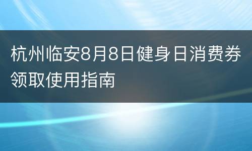 杭州临安8月8日健身日消费券领取使用指南