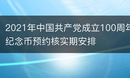 2021年中国共产党成立100周年纪念币预约核实期安排