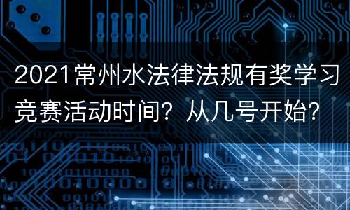 2021常州水法律法规有奖学习竞赛活动时间？从几号开始？
