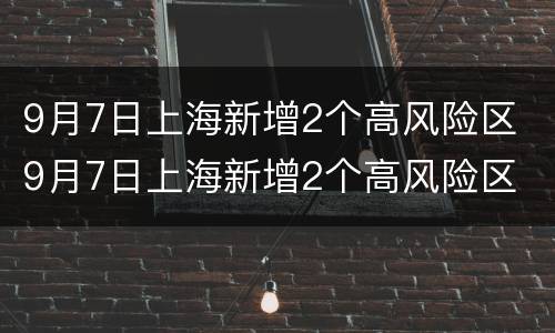 9月7日上海新增2个高风险区 9月7日上海新增2个高风险区