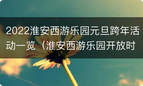 2022淮安西游乐园元旦跨年活动一览（淮安西游乐园开放时间）