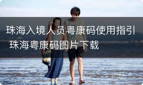 珠海入境人员粤康码使用指引 珠海粤康码图片下载