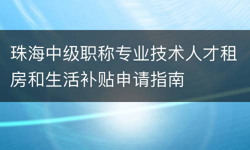 珠海中级职称专业技术人才租房和生活补贴申请指南