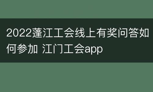2022蓬江工会线上有奖问答如何参加 江门工会app