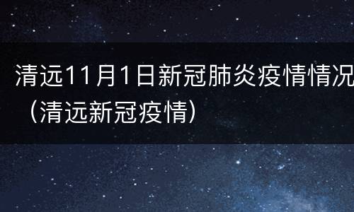 清远11月1日新冠肺炎疫情情况（清远新冠疫情）