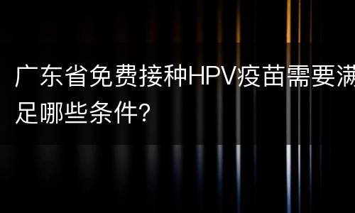 广东省免费接种HPV疫苗需要满足哪些条件？