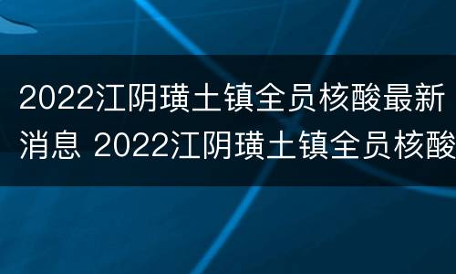 2022江阴璜土镇全员核酸最新消息 2022江阴璜土镇全员核酸最新消息查询