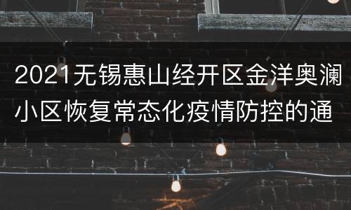 2021无锡惠山经开区金洋奥澜小区恢复常态化疫情防控的通告