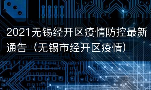 2021无锡经开区疫情防控最新通告（无锡市经开区疫情）