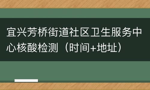 宜兴芳桥街道社区卫生服务中心核酸检测（时间+地址）