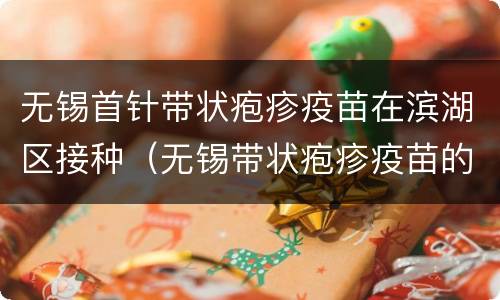 无锡首针带状疱疹疫苗在滨湖区接种（无锡带状疱疹疫苗的价格）