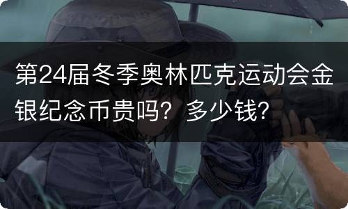 第24届冬季奥林匹克运动会金银纪念币贵吗？多少钱？