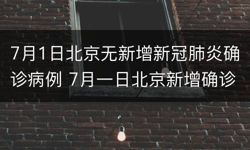 7月1日北京无新增新冠肺炎确诊病例 7月一日北京新增确诊病例