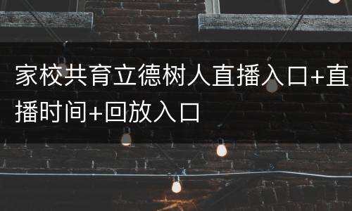 家校共育立德树人直播入口+直播时间+回放入口