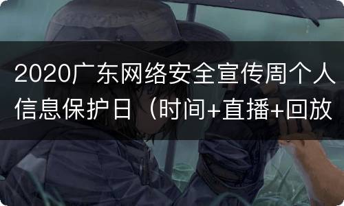 2020广东网络安全宣传周个人信息保护日（时间+直播+回放）