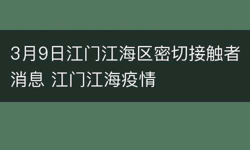 3月9日江门江海区密切接触者消息 江门江海疫情