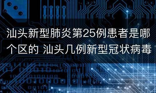 汕头新型肺炎第25例患者是哪个区的 汕头几例新型冠状病毒