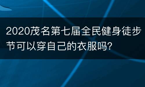 2020茂名第七届全民健身徒步节可以穿自己的衣服吗？