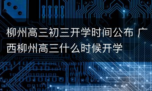 柳州高三初三开学时间公布 广西柳州高三什么时候开学