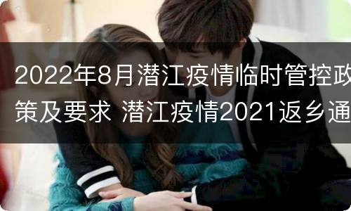 2022年8月潜江疫情临时管控政策及要求 潜江疫情2021返乡通知